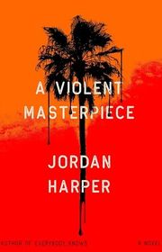 Book cover for "A Violent Masterpiece" by Jordan Harper