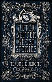 Book cover for "After-Supper Ghost Stories" by Jerome K Jerome