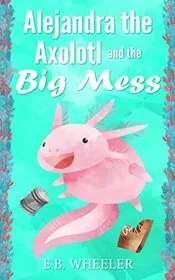 Alejandra the Axolotl and the Big Mess
