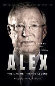 Book cover for "Alex: The Man Behind The Legend" by David B Lyons