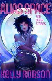 Book cover for "Alias Space and Other Stories" by Kelly Robson