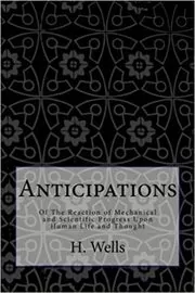 Book cover for "Anticipations Of the Reaction of Mechanical and Scientific Progress upon Human life and Thought" by H.G. Wells