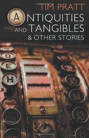 Book cover for "Antiquities and Tangibles: and Other Stories" by Tim Pratt