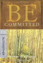Be Committed: Doing God's Will Whatever the Cost: OT Commentary, Ruth/Esther