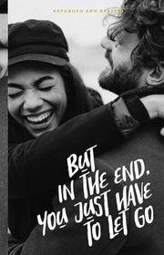 Book cover for "But In The End, You Just Have To Let Go"
