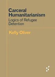 Carceral Humanitarianism: Logics of Refugee Detention