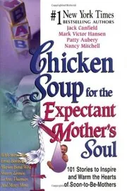 Chicken Soup for the Expectant Mother's Soul: 101 Stories to Inspire and Warm the Hearts of Soon-To-Be Mothers