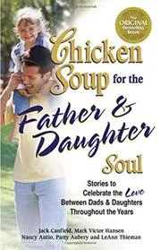 Chicken Soup for the Father and Daughter Soul: Stories to Celebrate the Love Between Dads and Daughters Throughout the Years )