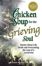 Chicken Soup for the Grieving Soul: Stories About Life, Death and Overcoming the Loss of a Loved One