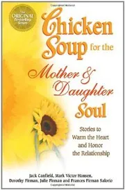 Chicken Soup for the Mother and Daughter Soul: Stories to Warm the Heart and Honor the Relationship