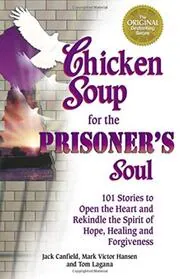 Chicken Soup for the Prisoner's Soul: 101 Stories to Open the Heart and Rekindle the Spirit of Hope, Healing and Forgiveness