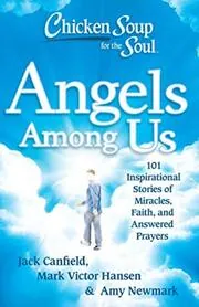 Chicken Soup for the Soul: Angels Among Us: 101 Inspirational Stories of Miracles, Faith, and Answered Prayers