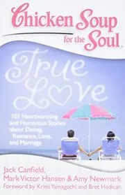 Chicken Soup for the Soul: True Love: 101 Heartwarming and Humorous Stories about Dating, Romance, Love, and Marriage