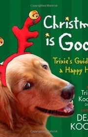 Book cover for "Christmas Is Good: Trixie's Guide to a Happy Holiday"