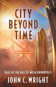 Book cover for "City Beyond Time: Tales of the Fall of Metachronopolis" by John C Wright