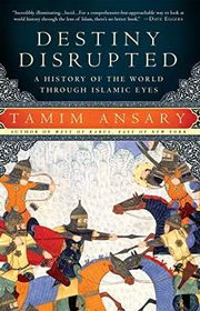Book cover for "Destiny Disrupted: A History of the World Through Islamic Eyes" by Tamim Ansary