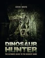 Book cover for "Dinosaur Hunter: The Ultimate Guide to the Biggest Game" by Steve White