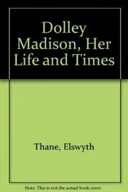 Dolley Madison, Her Life and Times