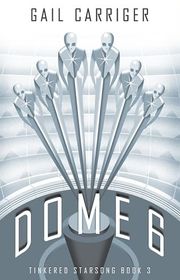 Book cover for "Dome 6" by Gail Carriger