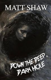 Book cover for "Down the Deep, Dark Hole" by Matt Shaw