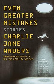 Book cover for "Even Greater Mistakes" by Charlie Jane Anders