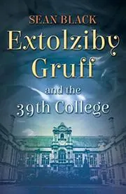 Book cover for "Extolziby Gruff and the 39th College" by Sean Black