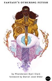 Book cover for "Fantasy's Othering Fetish" by P Djeli Clark