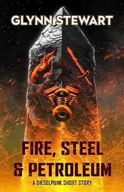 Book cover for "Fire, Steel & Petroleum" by Glynn Stewart