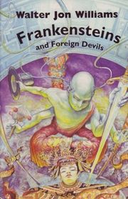 Book cover for "Frankensteins and Foreign Devils" by Walter Jon Williams