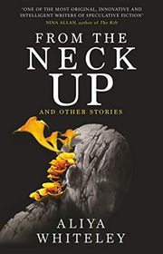 Book cover for "From The Neck Up" by Aliya Whiteley