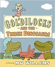 Book cover for "Goldilocks and the Three Dinosaurs" by Mo Willems