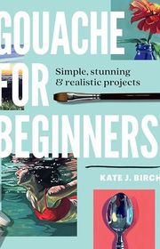 Book cover for "Gouache for Beginners" by Kate Jarvik Birch