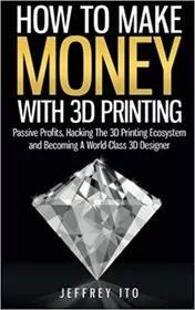 Book cover for "How To Make Money With 3D Printing" by Jeffrey Ito
