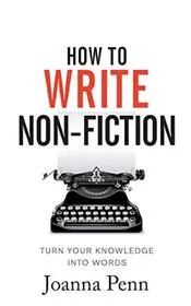 How To Write Non-Fiction: Turn Your Knowledge Into Words