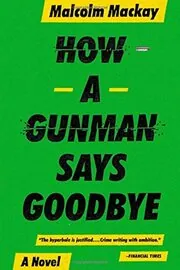 Book cover for "How a Gunman Says Goodbye" by Malcolm MacKay