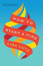 Book cover for "How to Start a Fire" by Lisa Lutz