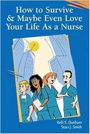 Book cover for "How to Survive and Maybe Even Love Your Life as a Nurse" by Kelli S. Dunham