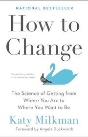 Book cover for "How to Change: The Science of Getting from Where You Are to Where You Want to Be" by Katy Milkman