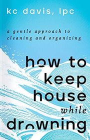 Book cover for "How to Keep House While Drowning: A Gentle Approach to Cleaning and Organizing" by KC Davis