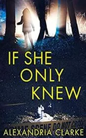 Book cover for "If She Only Knew" by Alexandria Clarke
