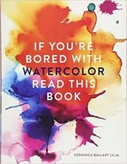 Book cover for "If You Are Bored With Watercolor Read This Book" by Veronica Ballart Lilja