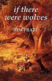Book cover for "If There Were Wolves" by Tim Pratt