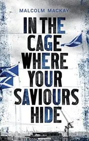 Book cover for "In the Cage Where Your Saviours Hide" by Malcolm MacKay