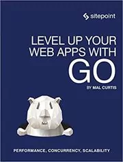 Book cover for "Level Up Your Web Apps With Go" by Mal Curtis