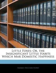 Little Foxes; or, The Insignificant Little Habits Which Mar Domestic Happiness