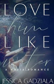 Book cover for "Love Him Like Water" by Jessica Gadziala