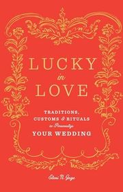 Book cover for "Lucky in Love: Traditions, Customs, and Rituals to Personalize Your Wedding" by Eleni N. Gage