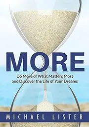 Book cover for "MORE: Do More of What Matters Most and Discover the Life of Your Dreams" by Michael Lister