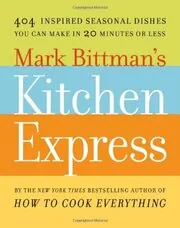 Mark Bittman's Kitchen Express: 404 Inspired Seasonal Dishes You Can Make in 20 Minutes or Less