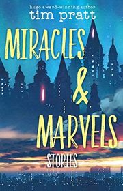 Book cover for "Miracles & Marvels: Stories" by Tim Pratt